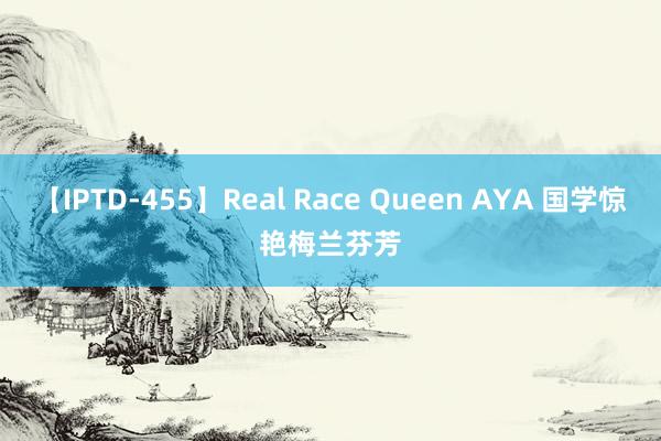 【IPTD-455】Real Race Queen AYA 国学惊艳　梅兰芬芳