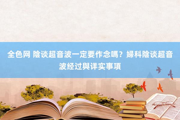 全色网 陰谈超音波一定要作念嗎？婦科陰谈超音波经过與详实事項