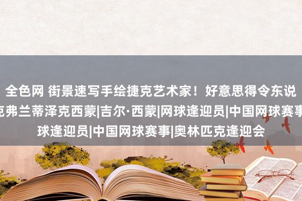 全色网 街景速写手绘捷克艺术家！好意思得令东说念主心醉︱陶维克弗兰蒂泽克西蒙|吉尔·西蒙|网球逢迎员|中国网球赛事|奥林匹克逢迎会