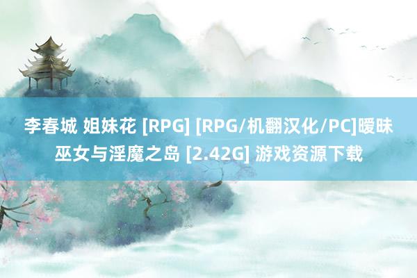 李春城 姐妹花 [RPG] [RPG/机翻汉化/PC]暧昧巫女与淫魔之岛 [2.42G] 游戏资源下载