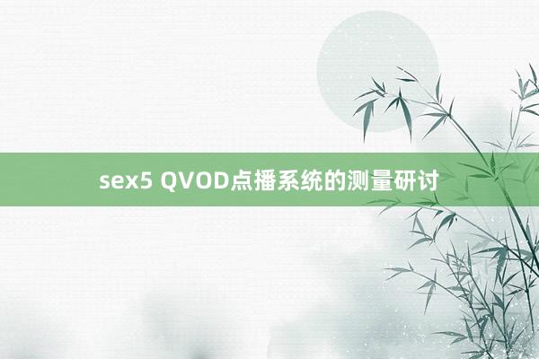 sex5 QVOD点播系统的测量研讨