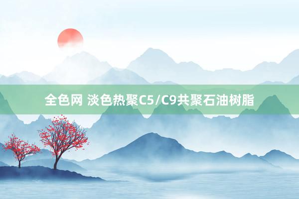 全色网 淡色热聚C5/C9共聚石油树脂