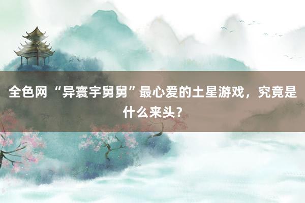 全色网 “异寰宇舅舅”最心爱的土星游戏，究竟是什么来头？