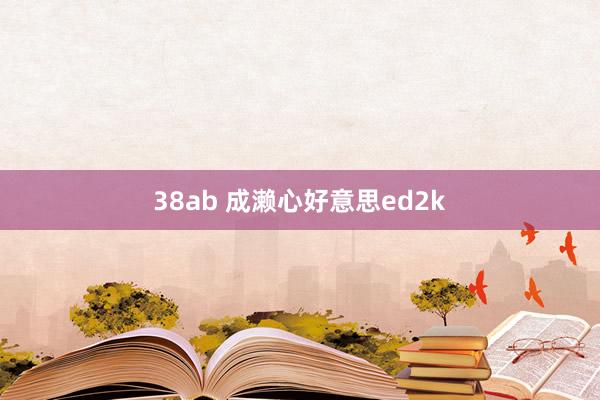 38ab 成濑心好意思ed2k