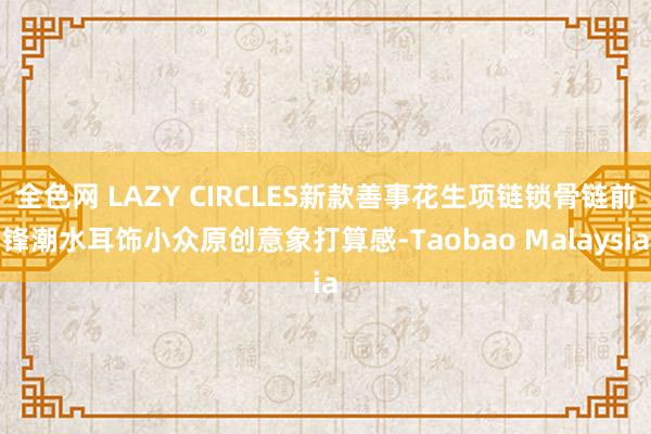 全色网 LAZY CIRCLES新款善事花生项链锁骨链前锋潮水耳饰小众原创意象打算感-Taobao Malaysia