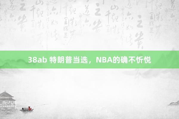 38ab 特朗普当选，NBA的确不忻悦