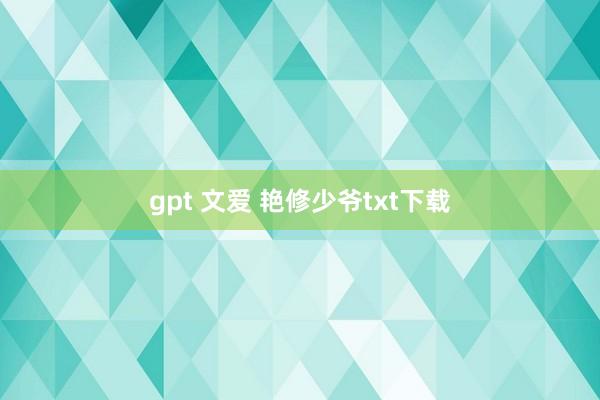 gpt 文爱 艳修少爷txt下载