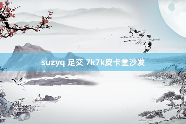 suzyq 足交 7k7k皮卡堂沙发