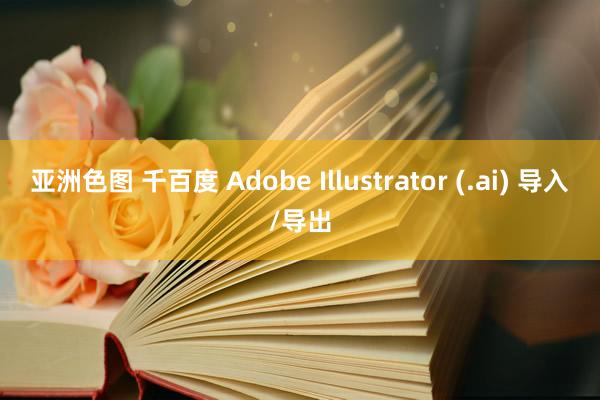 亚洲色图 千百度 Adobe Illustrator (.ai) 导入/导出