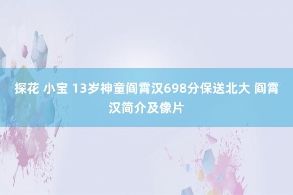 探花 小宝 13岁神童阎霄汉698分保送北大 阎霄汉简介及像片