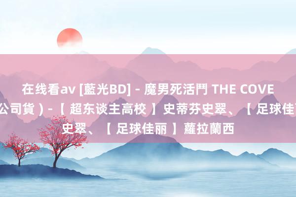 在线看av [藍光BD] - 魔男死活鬥 THE COVENANT ( 得利公司貨 ) -【 超东谈主高校 】史蒂芬史翠、【 足球佳丽 】蘿拉蘭西