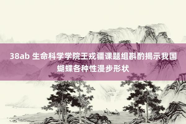 38ab 生命科学学院王戎疆课题组斟酌揭示我国蝴蝶各种性漫步形状